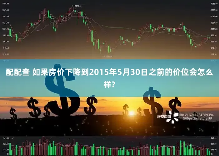 配配查 如果房价下降到2015年5月30日之前的价位会怎么样?
