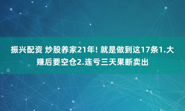 振兴配资 炒股养家21年! 就是做到这17条1.大赚后要空仓2.连亏三天果断卖出