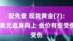 配先查 现货黄金(7): 美元返身向上 金价有些受伤
