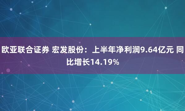 欧亚联合证券 宏发股份：上半年净利润9.64亿元 同比增长14.19%