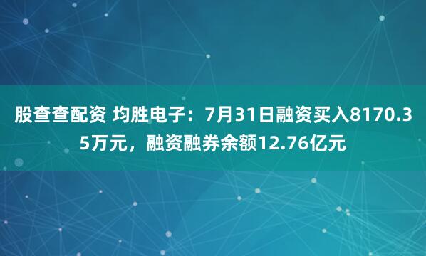 股查查配资 均胜电子：7月31日融资买入8170.35万元，融资融券余额12.76亿元