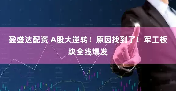 盈盛达配资 A股大逆转！原因找到了！军工板块全线爆发