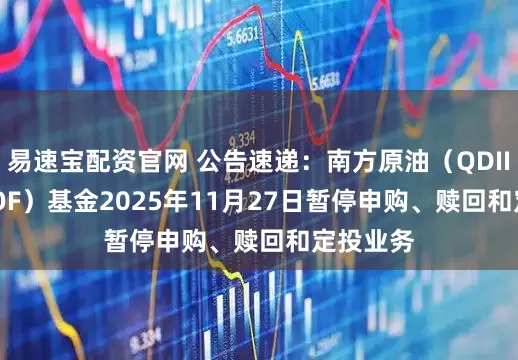 易速宝配资官网 公告速递：南方原油（QDII-FOF-LOF）基金2025年11月27日暂停申购、赎回和定投业务