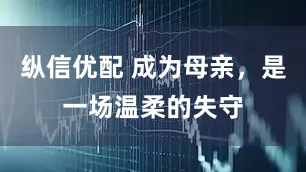 纵信优配 成为母亲，是一场温柔的失守