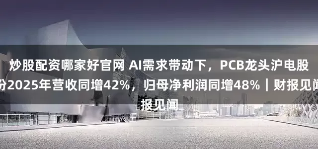 炒股配资哪家好官网 AI需求带动下，PCB龙头沪电股份2025年营收同增42%，归母净利润同增48%｜财报见闻