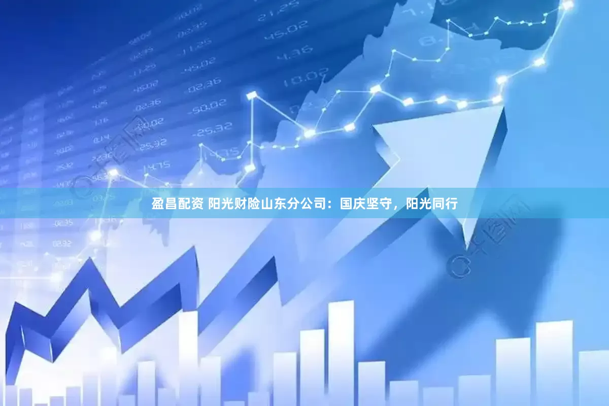 盈昌配资 阳光财险山东分公司：国庆坚守，阳光同行